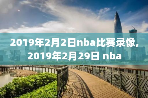 2019年2月2日nba比赛录像,2019年2月29日 nba