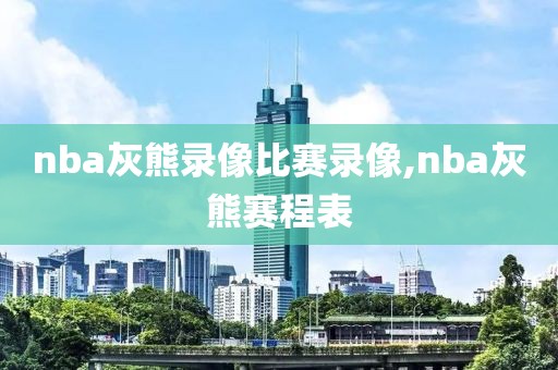 nba灰熊录像比赛录像,nba灰熊赛程表