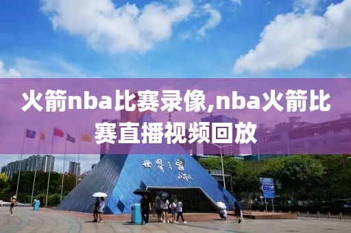 火箭nba比赛录像,nba火箭比赛直播视频回放