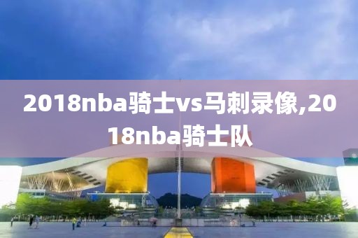 2018nba骑士vs马刺录像,2018nba骑士队
