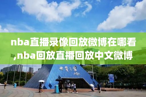 nba直播录像回放微博在哪看,nba回放直播回放中文微博