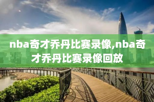 nba奇才乔丹比赛录像,nba奇才乔丹比赛录像回放