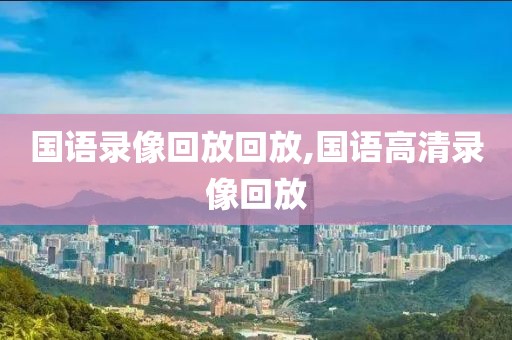 国语录像回放回放,国语高清录像回放
