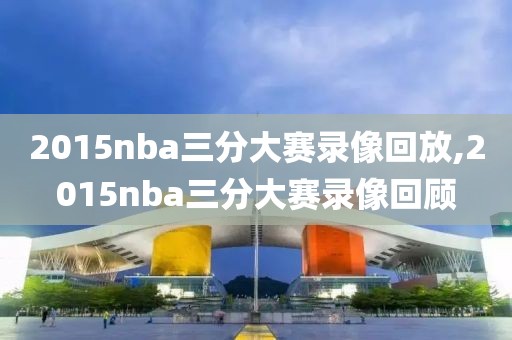 2015nba三分大赛录像回放,2015nba三分大赛录像回顾