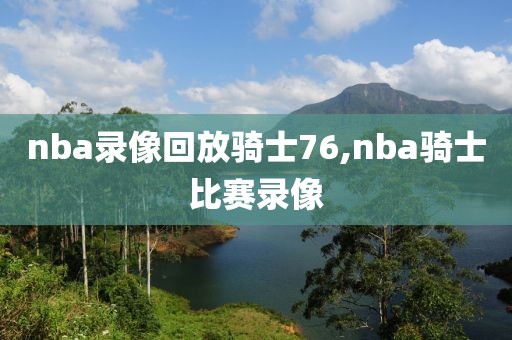 nba录像回放骑士76,nba骑士比赛录像