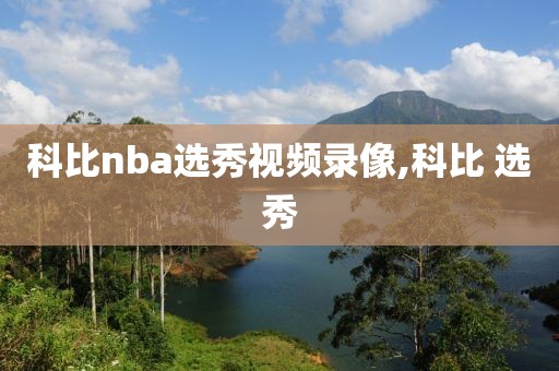 科比nba选秀视频录像,科比 选秀