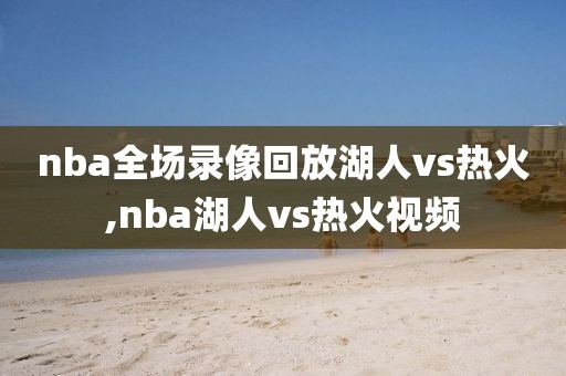 nba全场录像回放湖人vs热火,nba湖人vs热火视频