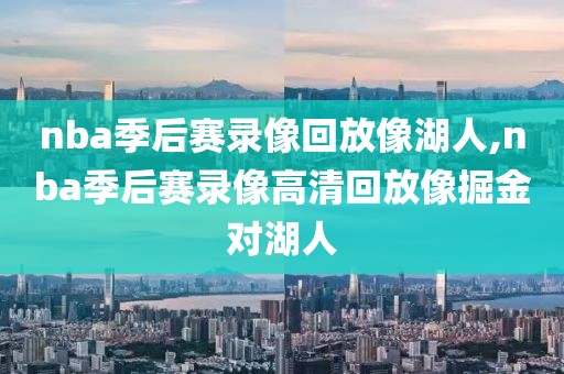 nba季后赛录像回放像湖人,nba季后赛录像高清回放像掘金对湖人