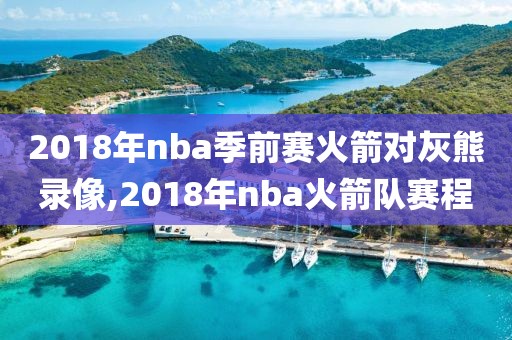 2018年nba季前赛火箭对灰熊录像,2018年nba火箭队赛程