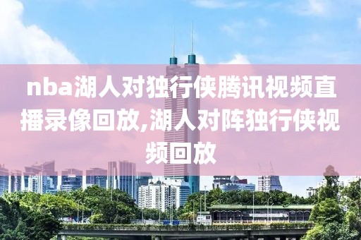 nba湖人对独行侠腾讯视频直播录像回放,湖人对阵独行侠视频回放