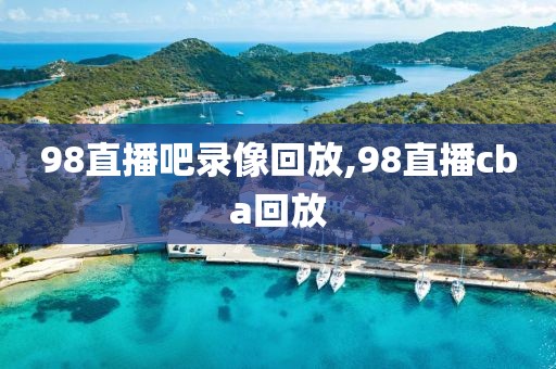 98直播吧录像回放,98直播cba回放