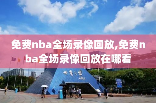 免费nba全场录像回放,免费nba全场录像回放在哪看