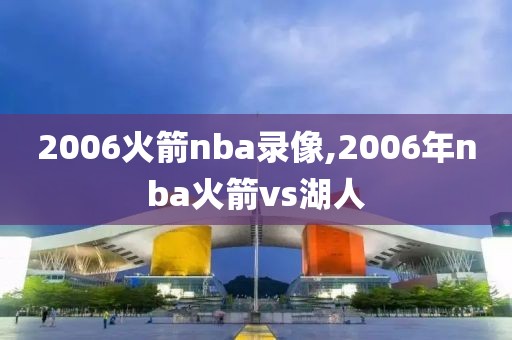 2006火箭nba录像,2006年nba火箭vs湖人