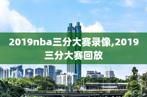 2019nba三分大赛录像,2019三分大赛回放