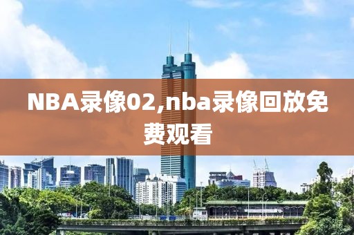 NBA录像02,nba录像回放免费观看