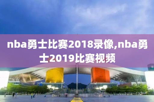 nba勇士比赛2018录像,nba勇士2019比赛视频
