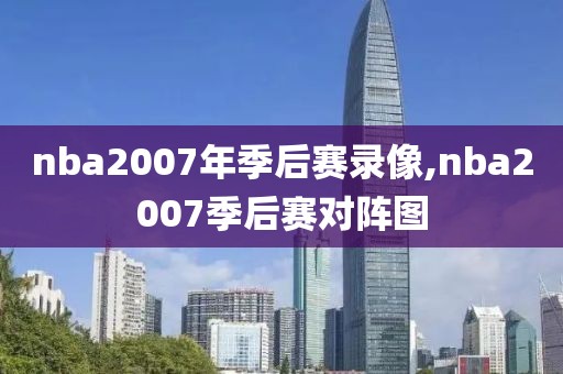 nba2007年季后赛录像,nba2007季后赛对阵图