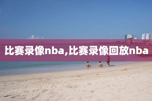 比赛录像nba,比赛录像回放nba