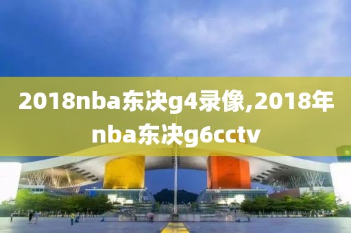 2018nba东决g4录像,2018年nba东决g6cctv