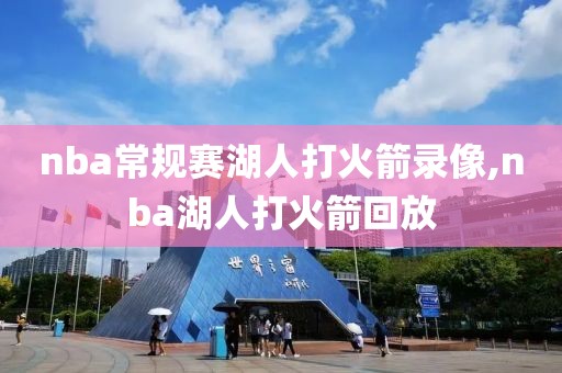 nba常规赛湖人打火箭录像,nba湖人打火箭回放