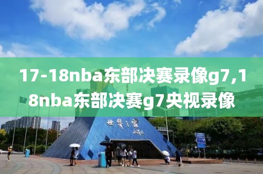 17-18nba东部决赛录像g7,18nba东部决赛g7央视录像