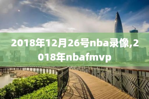 2018年12月26号nba录像,2018年nbafmvp