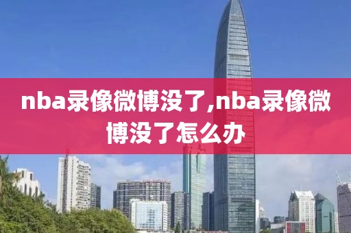 nba录像微博没了,nba录像微博没了怎么办