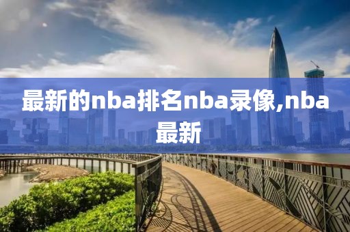 最新的nba排名nba录像,nba 最新