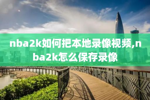 nba2k如何把本地录像视频,nba2k怎么保存录像