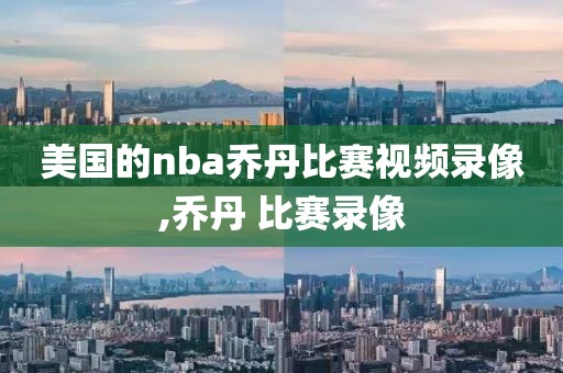 美国的nba乔丹比赛视频录像,乔丹 比赛录像