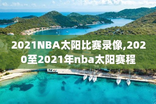 2021NBA太阳比赛录像,2020至2021年nba太阳赛程
