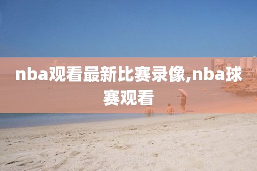 nba观看最新比赛录像,nba球赛观看