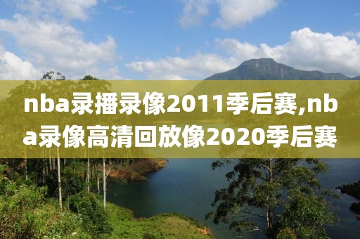 nba录播录像2011季后赛,nba录像高清回放像2020季后赛