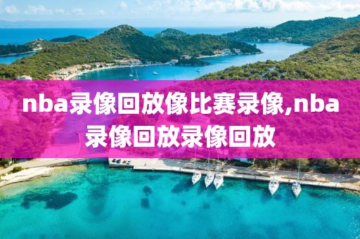 nba录像回放像比赛录像,nba录像回放录像回放