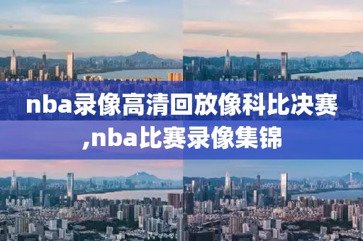 nba录像高清回放像科比决赛,nba比赛录像集锦
