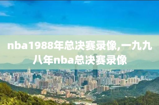 nba1988年总决赛录像,一九九八年nba总决赛录像