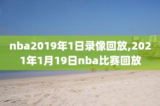 nba2019年1日录像回放,2021年1月19日nba比赛回放