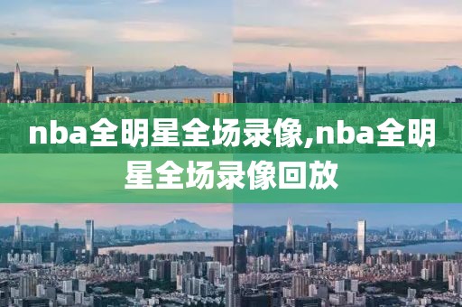 nba全明星全场录像,nba全明星全场录像回放