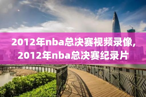 2012年nba总决赛视频录像,2012年nba总决赛纪录片