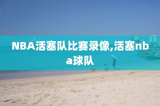 NBA活塞队比赛录像,活塞nba球队