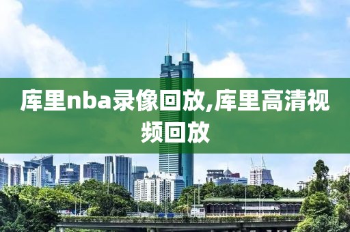 库里nba录像回放,库里高清视频回放