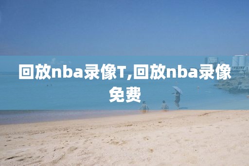 回放nba录像T,回放nba录像免费