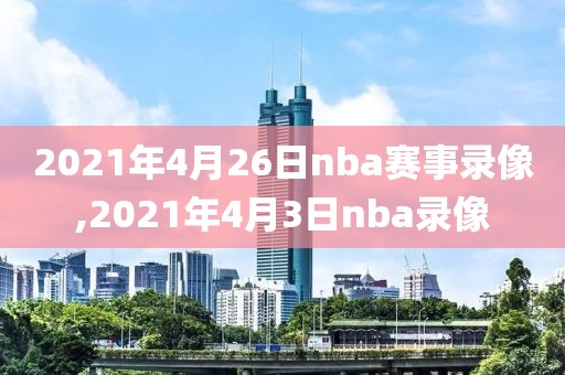 2021年4月26日nba赛事录像,2021年4月3日nba录像