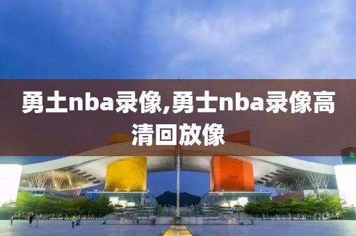 勇土nba录像,勇士nba录像高清回放像