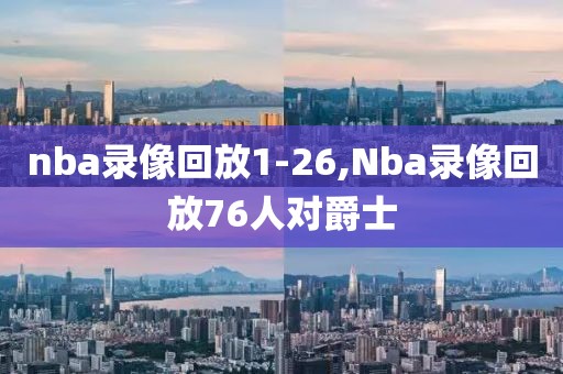 nba录像回放1-26,Nba录像回放76人对爵士