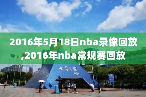 2016年5月18日nba录像回放,2016年nba常规赛回放