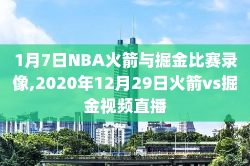 1月7日NBA火箭与掘金比赛录像,2020年12月29日火箭vs掘金视频直播