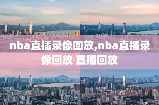 nba直插录像回放,nba直播录像回放 直播回放