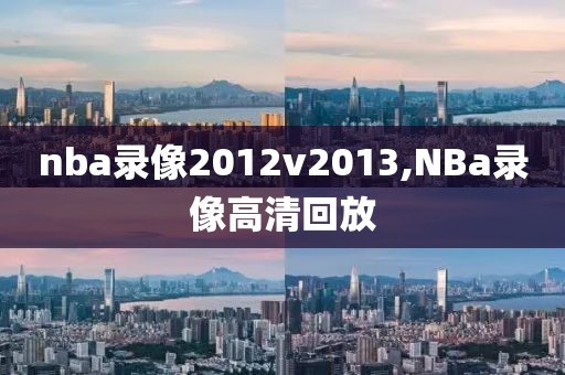 nba录像2012v2013,NBa录像高清回放
