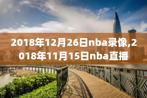 2018年12月26日nba录像,2018年11月15日nba直播